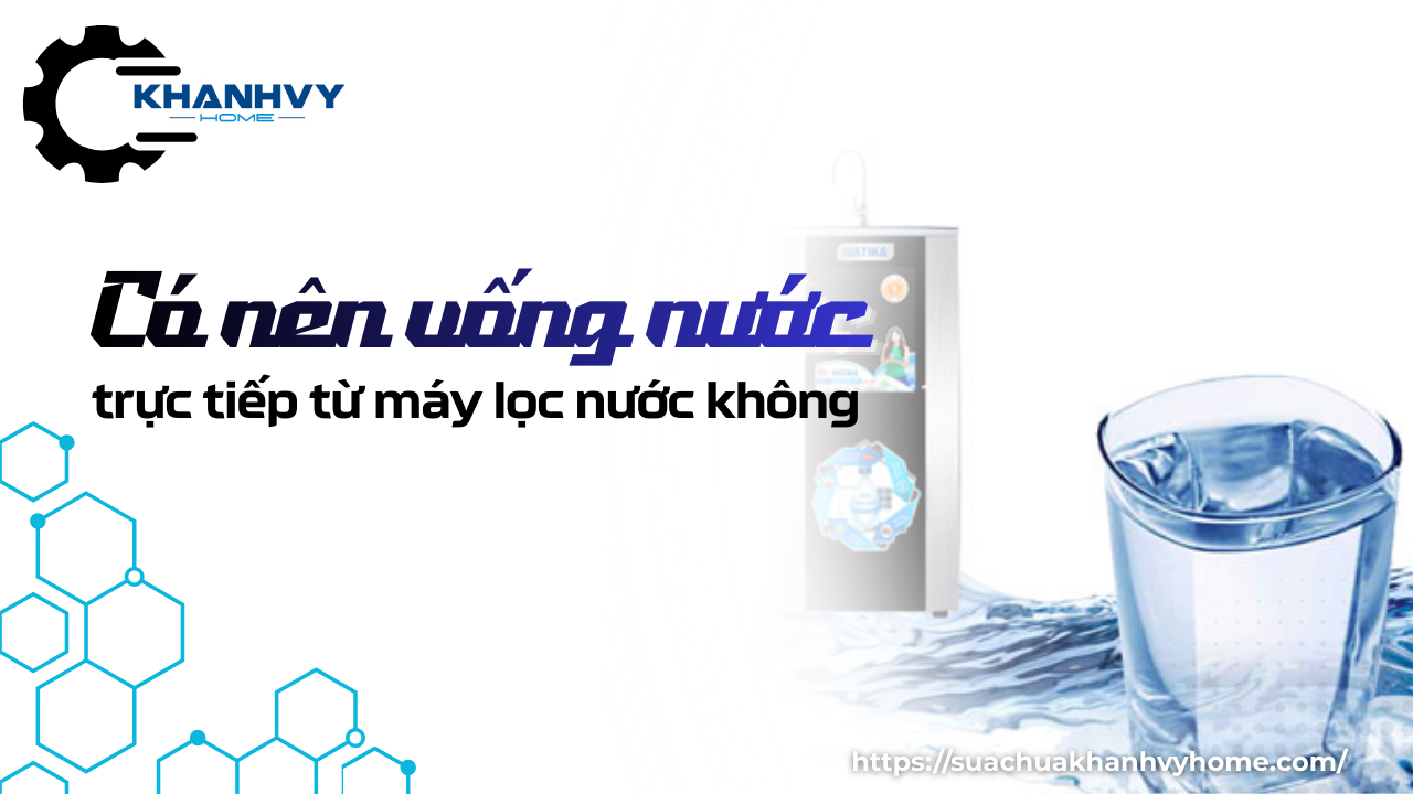 Có nên uống nước trực tiếp từ máy lọc nước không – An toàn & đúng cách