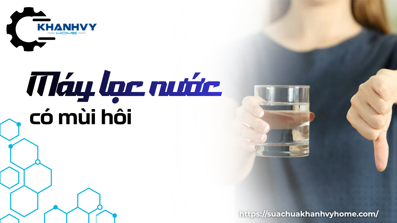 Vì sao máy lọc nước có mùi hôi và cách xử lý hiệu quả