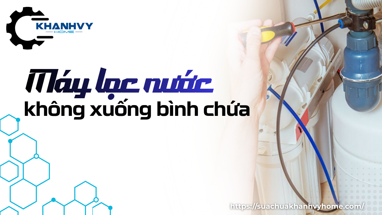 Máy lọc nước không xuống bình chứa – Nguyên nhân & cách xử lý