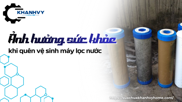 Ảnh hưởng sức khỏe khi quên vệ sinh máy lọc nước