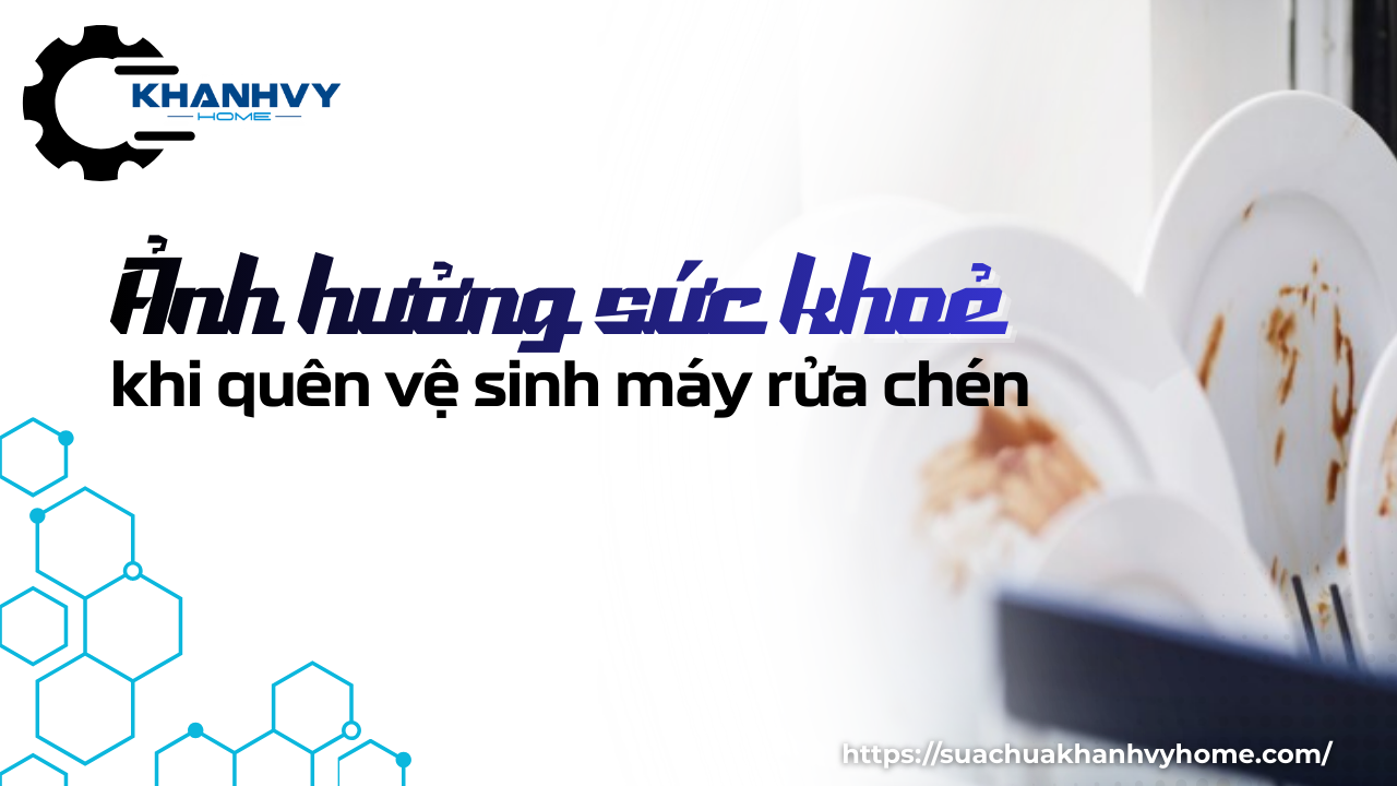 Ảnh hưởng sức khoẻ khi quên vệ sinh máy rửa chén