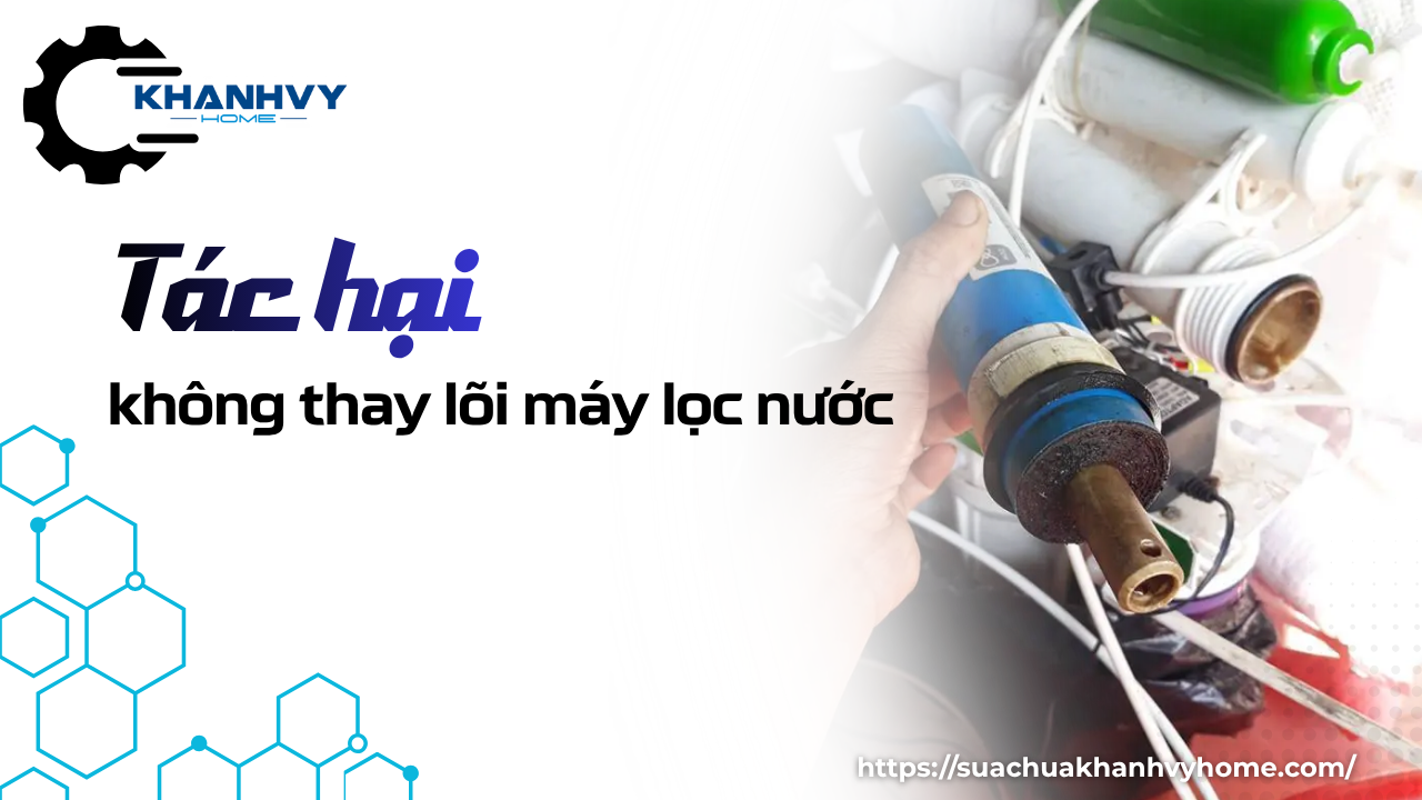 Tác hại không thay lõi lọc nước bạn cần biết ngay