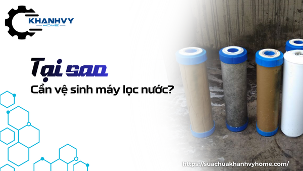 Tại sao cần vệ sinh máy lọc nước và thay lõi đúng hạn?
