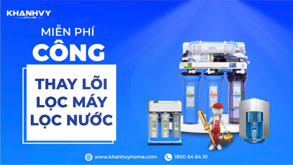Miễn phí thay lõi lọc máy lọc nước - Khánh Vy Home tặng quà hấp dẫn