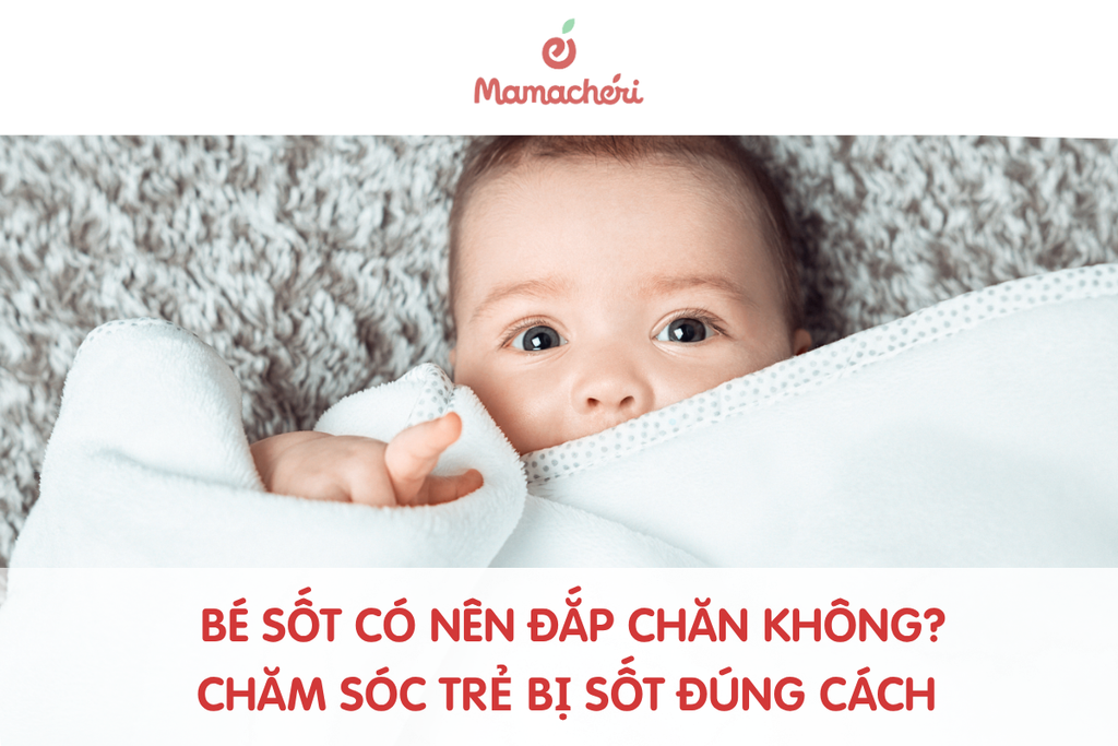 Bé sốt có nên đắp chăn không? Cách chăm sóc trẻ bị sốt đúng cách