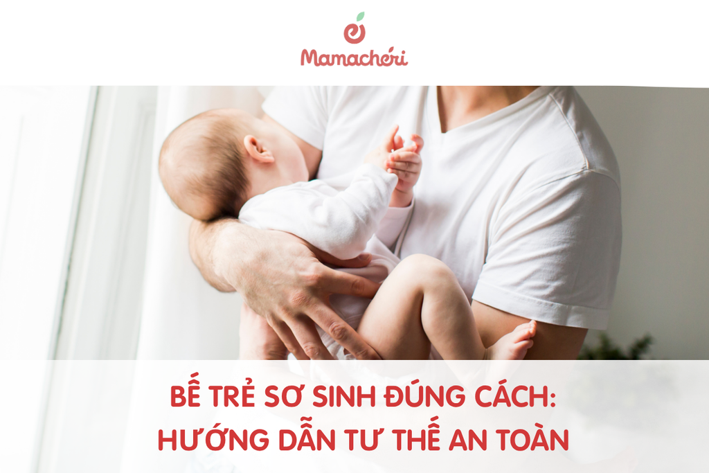 Bế trẻ sơ sinh đúng cách: Hướng dẫn tư thế an toàn cho bố mẹ