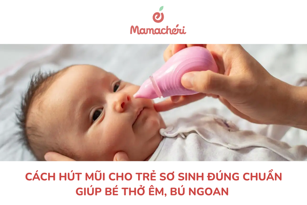 Cách hút mũi cho trẻ sơ sinh đúng chuẩn giúp bé thở êm, bú ngoan