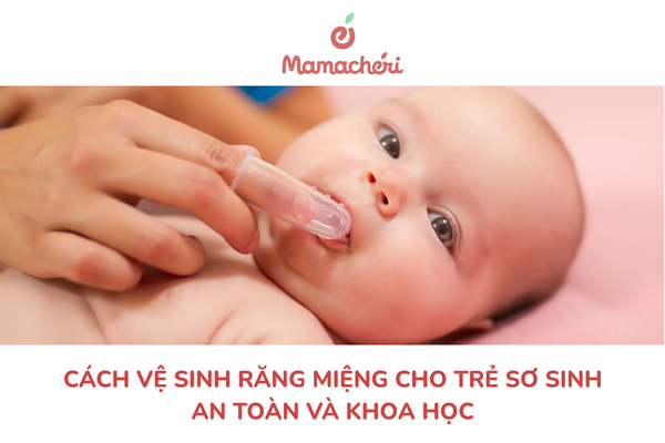 Cách vệ sinh răng miệng cho trẻ sơ sinh và trẻ nhỏ đúng chuẩn, dễ nhớ