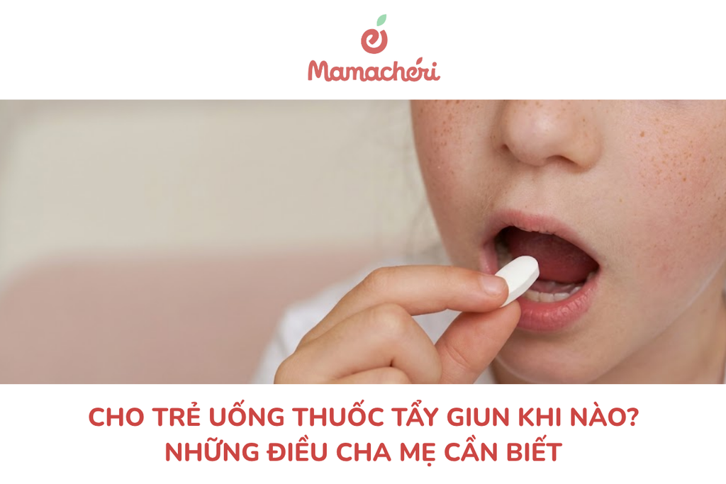 Cho trẻ uống thuốc tẩy giun khi nào? Những điều cha mẹ cần biết