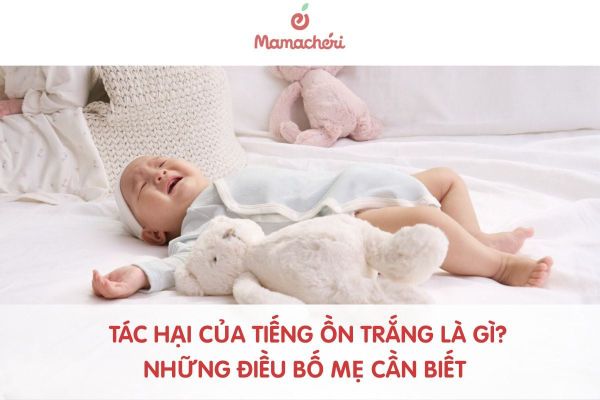 Tác hại của tiếng ồn trắng là gì? Những điều bố mẹ cần biết