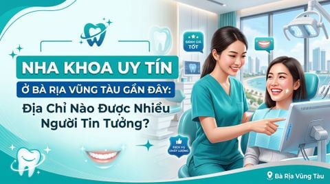 Nha khoa uy tín Bà Rịa Vũng Tàu gần đây: Địa chỉ nào được nhiều người tin tưởng?
