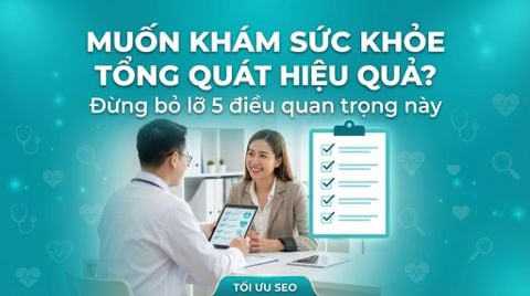 Muốn khám sức khỏe tổng quát hiệu quả, đừng bỏ qua 5 lưu ý quan trọng