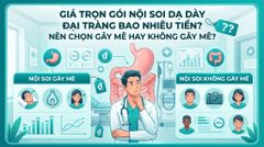 Chi phí nội soi dạ dày đại tràng trọn gói là bao nhiêu? Nên chọn gây mê hay không gây mê?