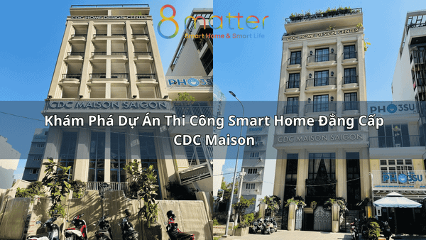Khám Phá Dự Án Thi Công Smart Home Đẳng Cấp CDC Maison