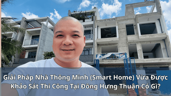 Giải Pháp Nhà Thông Minh (Smart Home) Vừa Được Khảo Sát Thi Công Tại Đông Hưng Thuận Có Gì?