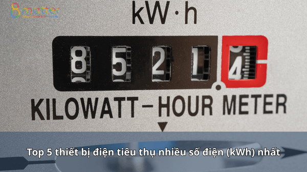 Top 5 thiết bị điện tiêu thụ nhiều số điện (kWh) nhất
