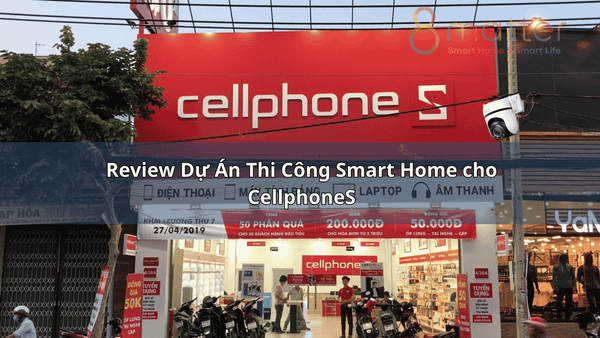 Review Dự Án Thi Công Smart Home Doanh Nghiệp CellphoneS