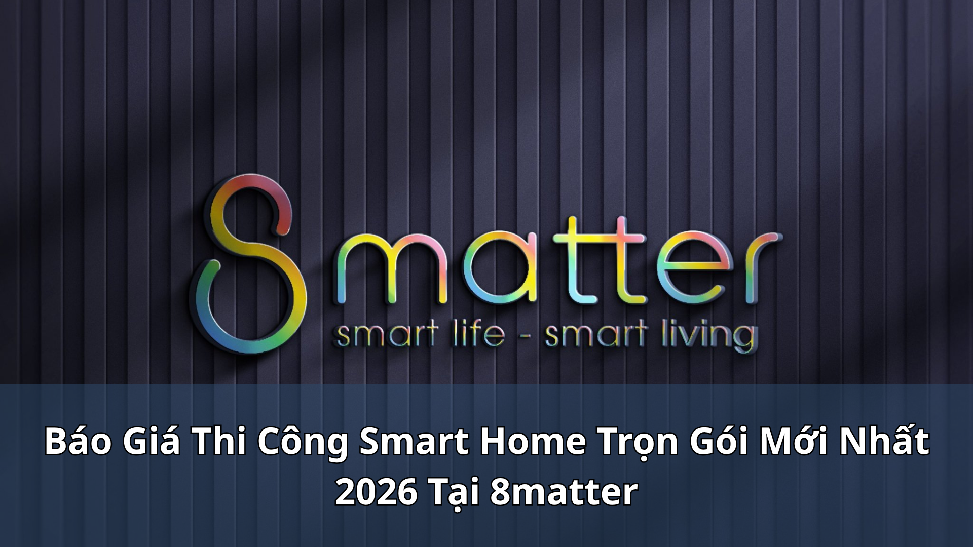 Báo Giá Thi Công Smart Home Trọn Gói Mới Nhất 2026 Tại 8matter