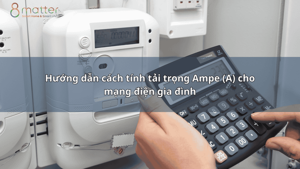 Hướng dẫn cách tính tải trọng Ampe (A) cho mạng điện gia đình