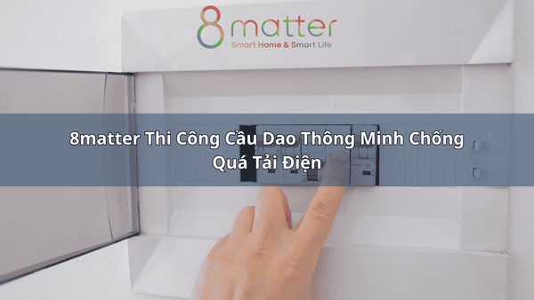 8matter Thi Công Cầu Dao Thông Minh Chống Quá Tải Điện