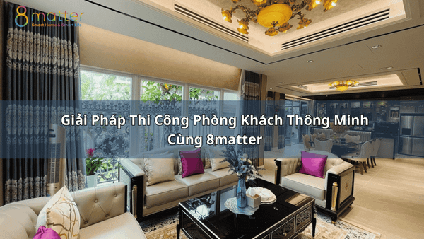 Giải Pháp Thi Công Phòng Khách Thông Minh Cùng 8matter