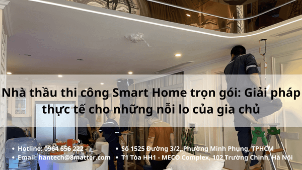 Nhà thầu thi công Smart Home trọn gói: Giải pháp thực tế cho những nỗi lo của gia chủ
