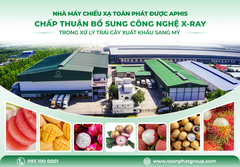 Nhà máy Chiếu xạ Toàn Phát được APHIS chấp thuận bổ sung công nghệ X-ray trong xử lý trái cây xuất khẩu sang Mỹ