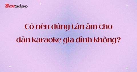 [Giải đáp] Có nên dùng tán âm, tiêu âm cho dàn karaoke gia đình không?