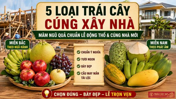5 loại trái cây cúng xây nhà đẹp chuẩn phong thủy 2 miền