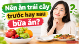 Nên ăn trái cây trước hay sau bữa ăn? Giải đáp chuẩn