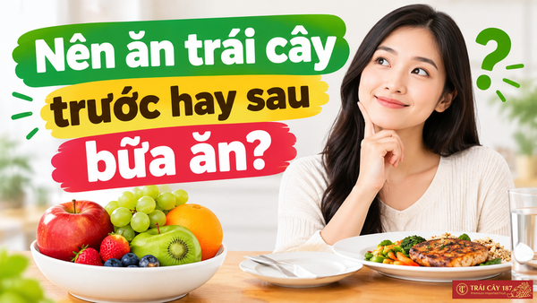Nên ăn trái cây trước hay sau bữa ăn? Giải đáp chuẩn
