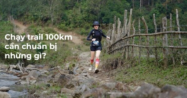 Chạy trail 100km cần chuẩn bị những gì?