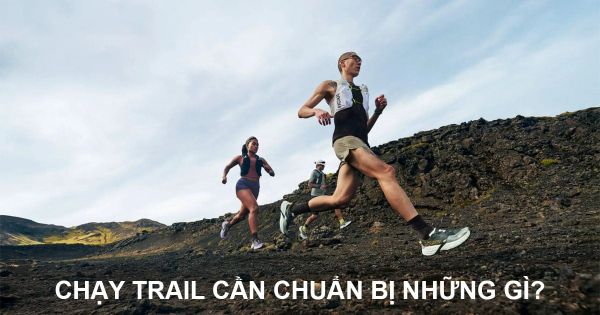 Chạy trail cần chuẩn bị những gì? Checklist đầy đủ cho người mới