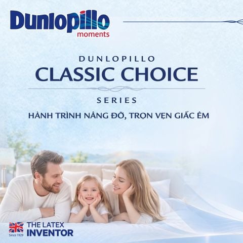 DUNLOPILLO CLASSIC CHOICE SERIES – HÀNH TRÌNH NÂNG ĐỠ, TRỌN VẸN GIẤC ÊM