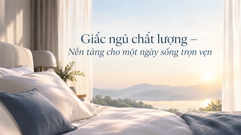 GIẤC NGỦ CHẤT LƯỢNG – NỀN TẢNG CHO MỘT NGÀY SỐNG TRỌN VẸN