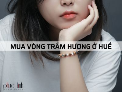 Địa chỉ bán Vòng Trầm Hương tại Huế uy tín ?
