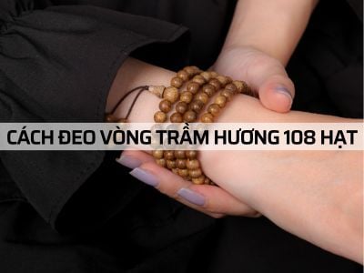 "Cách đeo Vòng Trầm Hương 108 hạt" để phát huy tác dụng