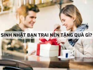 SINH NHẬT BẠN TRAI NÊN TẶNG QUÀ GÌ?