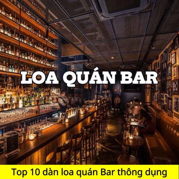 Top 10 dàn loa quán Bar thông dụng nhất thị trường