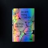 ẢO ẢNH TRONG XÃ HỘI DƯ THỪA KẾT NỐI