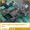Thay IC nguồn, khắc phục lỗi nguồn Xiaomi 17 Max