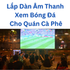Lắp Dàn Âm Thanh Xem Bóng Đá Cho Quán Cà Phê