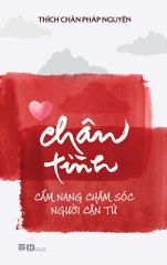 CHÂN TÌNH - CẨM NANG CHĂM SÓC NGƯỜI CẬN TỬ - THÍCH CHÂN PHÁP NGUYỆN
