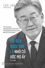 TÔI ĐẾN ĐƯỢC ĐÂY LÀ NHỜ CÓ ƯỚC MƠ ẤY (TỰ TRUYỆN) - LEE JAE-MYUNG