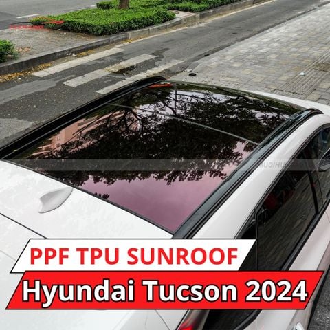 Hyundai Tucson 2024 dán phim PPF TPU SUNROOF cách nhiệt cửa sổ trời