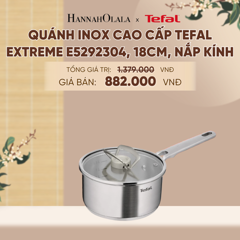  [MỚI] QUÁNH INOX CAO CẤP TEFAL EXTREME E5292304, 18CM, NẮP KÍNH - A660 