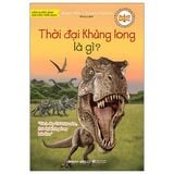 Tri Thức Phổ Thông - Những Dấu Ấn Định Hình Thế Giới - Thời Đại Khủng Long Là Gì?