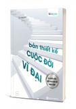 Bản Thiết Kế Cuộc Đời Vĩ Đại - 20 Chiến Lược Kiến Tạo Cuộc Đời Đáng Sống