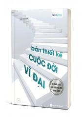 Bản Thiết Kế Cuộc Đời Vĩ Đại - 20 Chiến Lược Kiến Tạo Cuộc Đời Đáng Sống