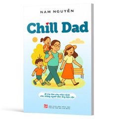Chill Dad - Bí Kíp Làm Cha Nhàn Tênh Cho Những Người Đàn Ông Bận Rộn
